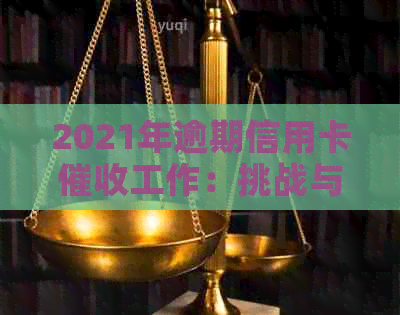 2021年逾期信用卡工作：挑战与前景分析