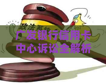 广发银行信用卡中心诉讼全解析：用户常见问题解答与法律途径建议