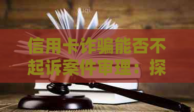 信用卡诈骗能否不起诉案件审理：探讨不起诉的可行性