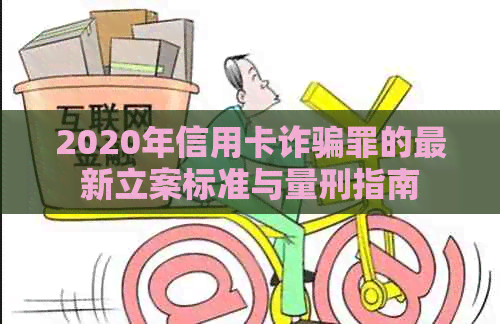 2020年信用卡诈骗罪的最新立案标准与量刑指南