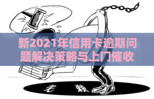 新2021年信用卡逾期问题解决策略与上门流程分析