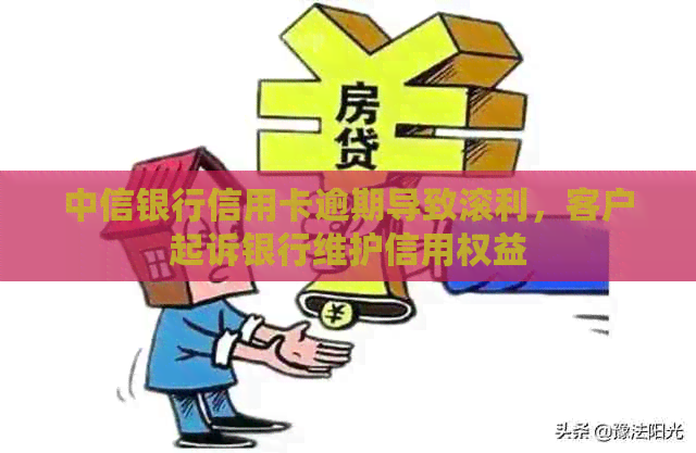 中信银行信用卡逾期导致滚利，客户起诉银行维护信用权益