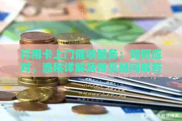 行用卡上门服务：如何应对、流程详解及常见疑问解答