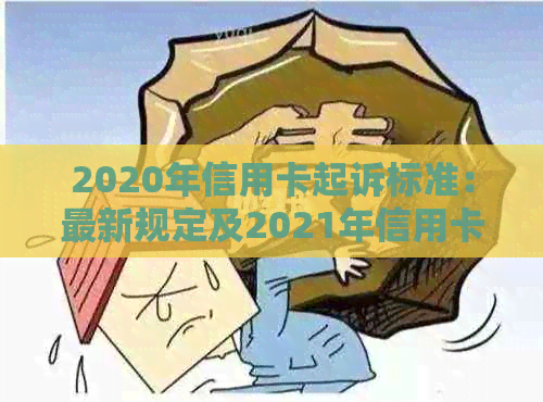 2020年信用卡起诉标准：最新规定及2021年信用卡起诉情况