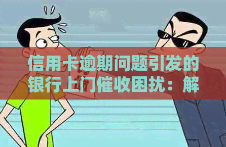 信用卡逾期问题引发的银行上门困扰：解决策略与建议