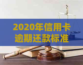 2020年信用卡逾期还款标准：欠款金额多少会被立案起诉？最新规定解读