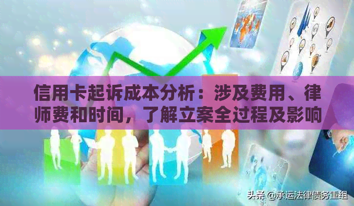 信用卡起诉成本分析：涉及费用、律师费和时间，了解立案全过程及影响因素