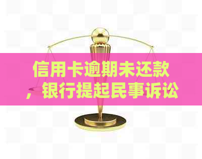 信用卡逾期未还款，银行提起民事诉讼，如何应对与解决办法