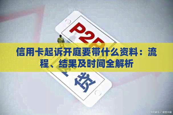 信用卡起诉开庭要带什么资料：流程、结果及时间全解析