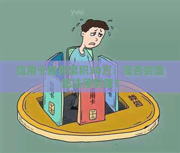 信用卡债务累积30万：是否会面临法律制裁？