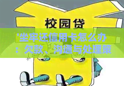 '坐牢还信用卡怎么办：欠款、沟通与处理策略'