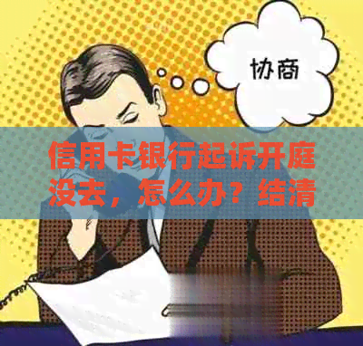 信用卡银行起诉开庭没去，怎么办？结清欠款后当天判吗？不去会有后果吗？