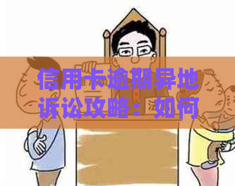 信用卡逾期异地诉讼攻略：如何应对欠款纠纷与解决策略