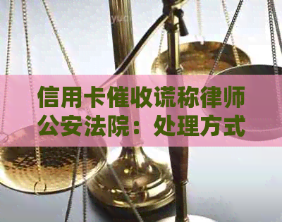 信用卡谎称律师公安法院：处理方式与真实性揭秘