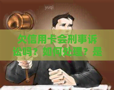 欠信用卡会刑事诉讼吗？如何处理？是否承担刑事责任？会被刑拘吗？