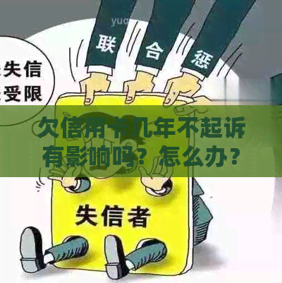 欠信用卡几年不起诉有影响吗？怎么办？