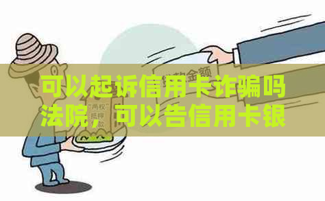 可以起诉信用卡诈骗吗法院，可以告信用卡银行吗？银行以信用卡诈骗起诉。