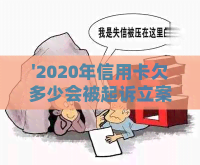 '2020年信用卡欠多少会被起诉立案，相关法律问题解答'