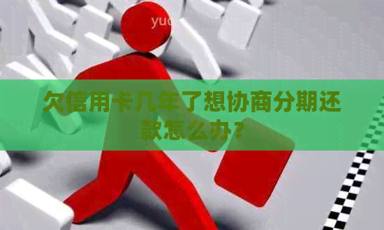 欠信用卡几年了想协商分期还款怎么办？