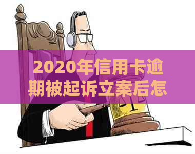 2020年信用卡逾期被起诉立案后怎么解决：新规定与应对措