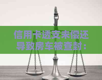 信用卡透支未偿还导致房车被查封：法律解读与应对策略