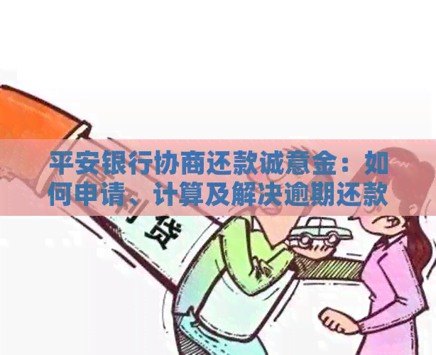 平安银行协商还款诚意金：如何申请、计算及解决逾期还款问题的综合指南