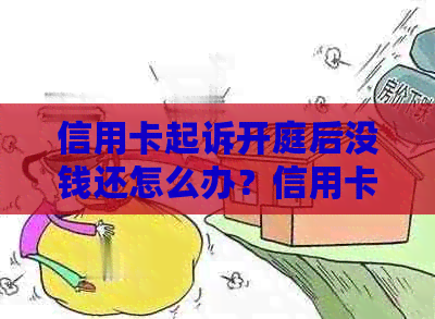 信用卡起诉开庭后没钱还怎么办？信用卡起诉流程与处理方法。