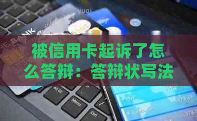 被信用卡起诉了怎么答辩：答辩状写法及经验分享