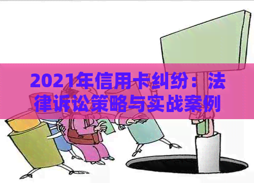 2021年信用卡纠纷：法律诉讼策略与实战案例分析