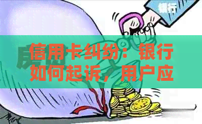 信用卡纠纷：银行如何起诉，用户应该如何应对？解决所有疑问的全面指南