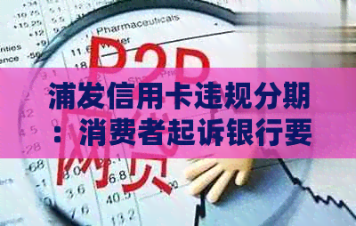 浦发信用卡违规分期：消费者起诉银行要求退款并赔偿利息损失