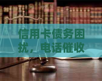 信用卡债务困扰，电话无果，     该如何应对？