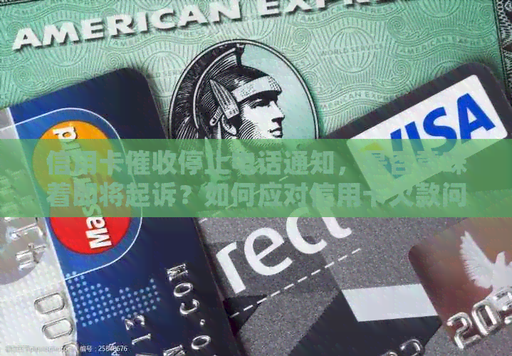 信用卡停止电话通知，是否意味着即将起诉？如何应对信用卡欠款问题？