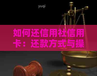 如何还信用社信用卡：还款方式与操作指南