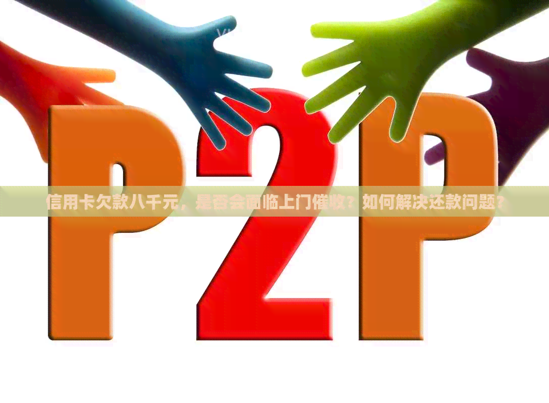 信用卡欠款八千元，是否会面临上门？如何解决还款问题？