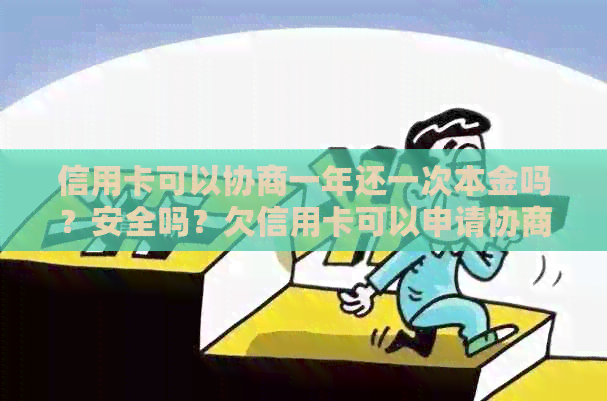 信用卡可以协商一年还一次本金吗？安全吗？欠信用卡可以申请协商还款。