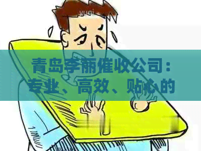 青岛李丽公司：专业、高效、贴心的债务追讨服务，解答您的所有疑问