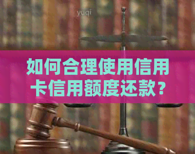 如何合理使用信用卡信用额度还款？有哪些注意事项？