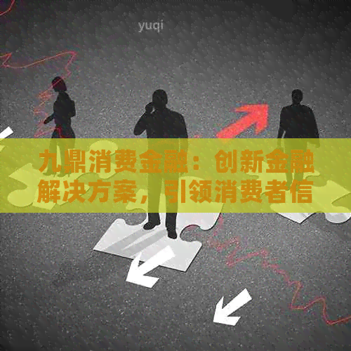 九鼎消费金融：创新金融解决方案，引领消费者信贷新潮流