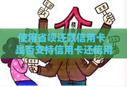 使用省呗还款信用卡，是否支持信用卡还信用卡？详细解析及操作指南