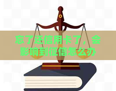 忘了还信用卡了，会影响到怎么办