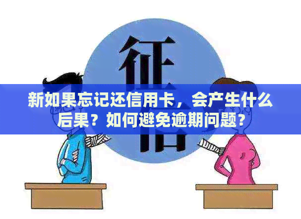 新如果忘记还信用卡，会产生什么后果？如何避免逾期问题？