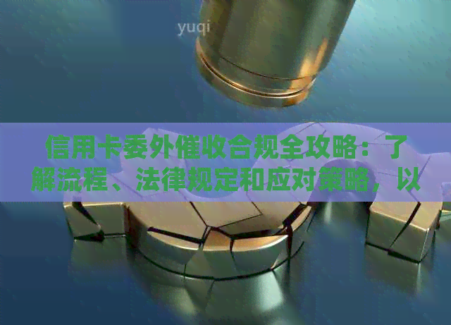 信用卡委外合规全攻略：了解流程、法律规定和应对策略，以确保您的权益