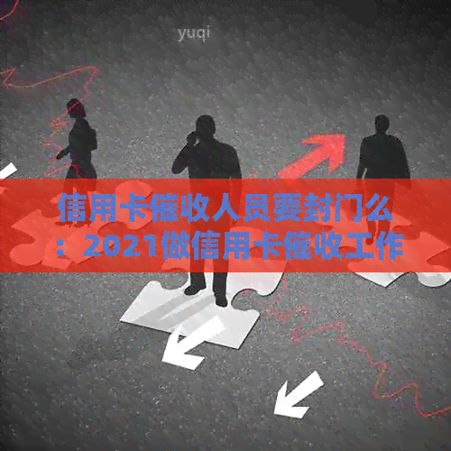 信用卡人员要封门么：2021做信用卡工作怎么样，犯法吗？