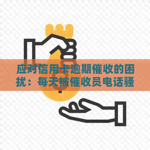 应对信用卡逾期的困扰：每天被员电话的有效策略