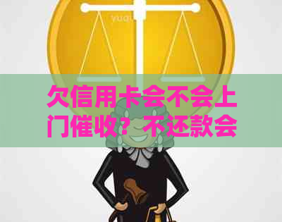 欠信用卡会不会上门？不还款会上门走访吗？欠信用卡会上门催债吗？