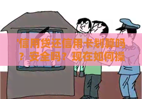 '信用贷还信用卡划算吗？安全吗？现在如何操作？'