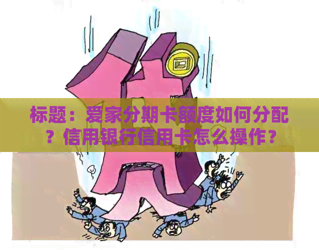 标题：爱家分期卡额度如何分配？信用银行信用卡怎么操作？