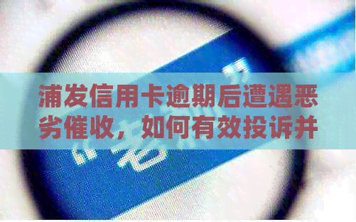 浦发信用卡逾期后遭遇恶劣，如何有效投诉并获得帮助？