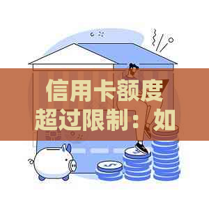 信用卡额度超过限制：如何解决？可能导致的影响和应对策略